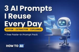 3 AI Prompts I Reuse Every Day: The Editor, the Extractor, and the Explainer